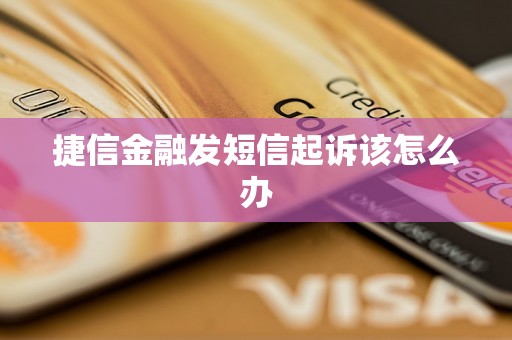 捷信金融发短信起诉该怎么办