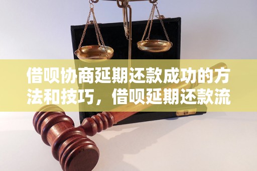 借呗协商延期还款成功的方法和技巧，借呗延期还款流程详解