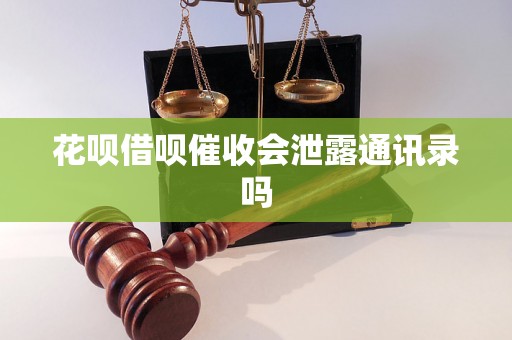 花呗借呗催收会泄露通讯录吗