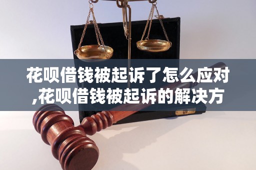 花呗借钱被起诉了怎么应对,花呗借钱被起诉的解决方法