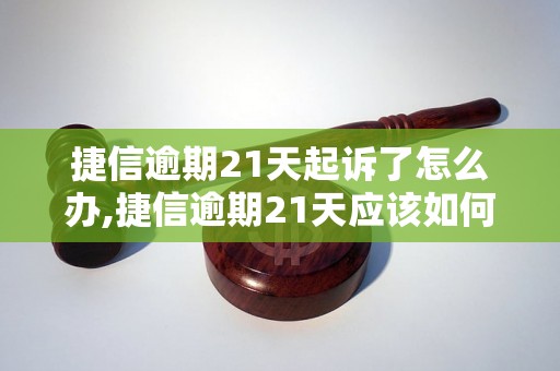 捷信逾期21天起诉了怎么办,捷信逾期21天应该如何应对