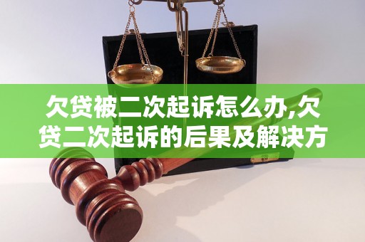 欠贷被二次起诉怎么办,欠贷二次起诉的后果及解决方法