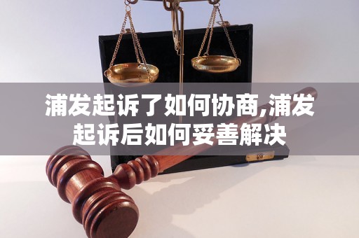 浦发起诉了如何协商,浦发起诉后如何妥善解决