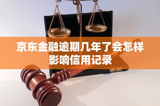 京东金融逾期几年了会怎样影响信用记录