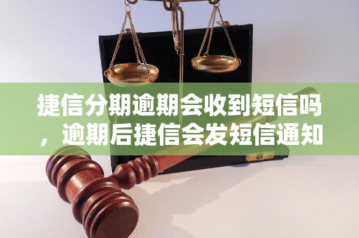 捷信分期逾期会收到短信吗，逾期后捷信会发短信通知吗