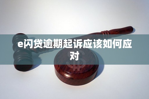 e闪贷逾期起诉应该如何应对