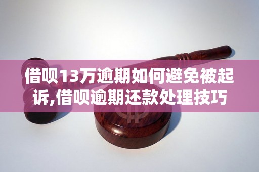 借呗13万逾期如何避免被起诉,借呗逾期还款处理技巧