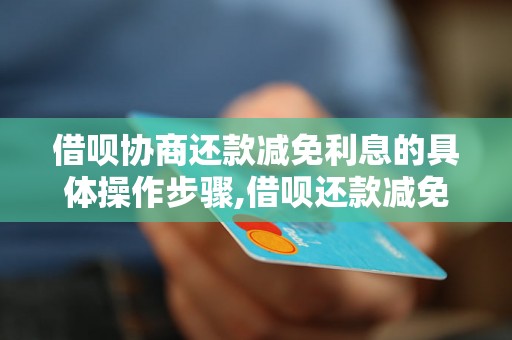 借呗协商还款减免利息的具体操作步骤,借呗还款减免利息攻略