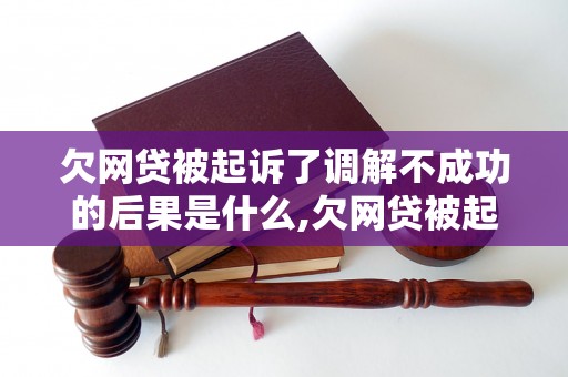 欠网贷被起诉了调解不成功的后果是什么,欠网贷被起诉了如何应对