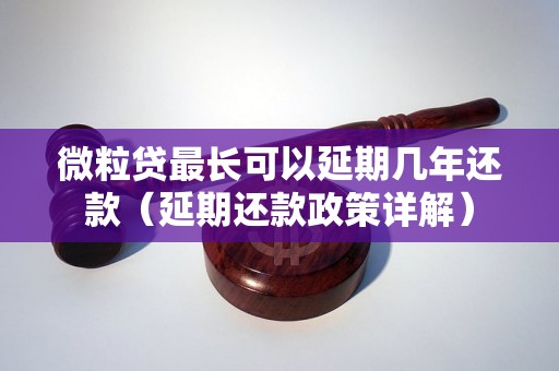 微粒贷最长可以延期几年还款（延期还款政策详解）