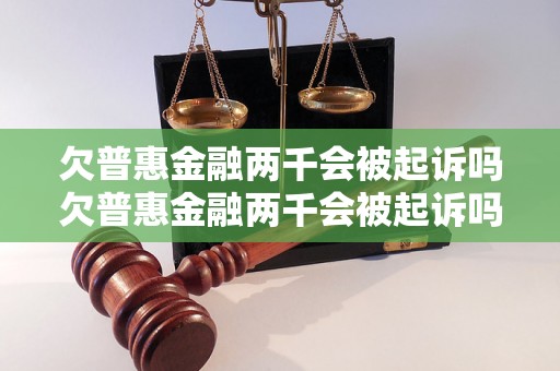 欠普惠金融两千会被起诉吗欠普惠金融两千会被起诉吗怎么办理