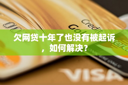 欠网贷十年了也没有被起诉，如何解决？