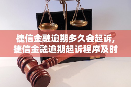 捷信金融逾期多久会起诉,捷信金融逾期起诉程序及时间节点分析