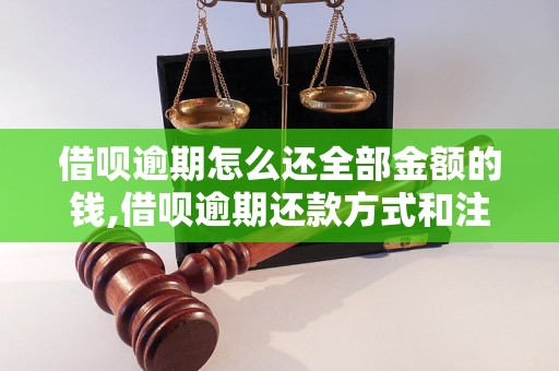 借呗逾期怎么还全部金额的钱,借呗逾期还款方式和注意事项