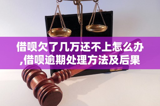 借呗欠了几万还不上怎么办,借呗逾期处理方法及后果