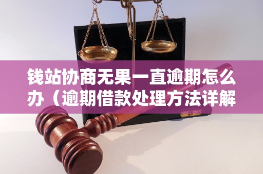 钱站协商无果一直逾期怎么办（逾期借款处理方法详解）