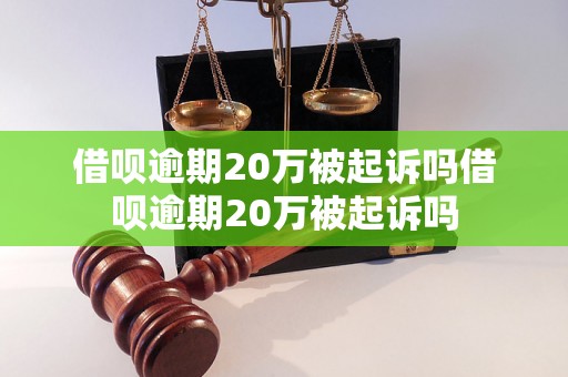 借呗逾期20万被起诉吗借呗逾期20万被起诉吗