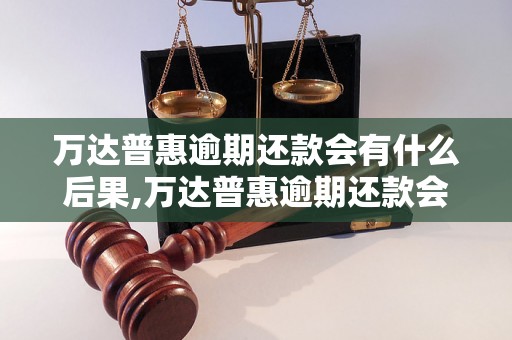 万达普惠逾期还款会有什么后果,万达普惠逾期还款会影响个人信用吗