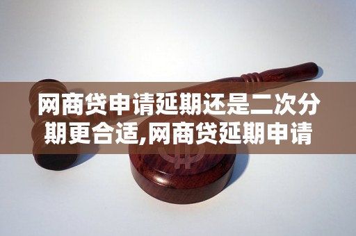 网商贷申请延期还是二次分期更合适,网商贷延期申请条件和流程