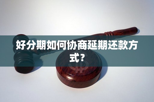 好分期如何协商延期还款方式？