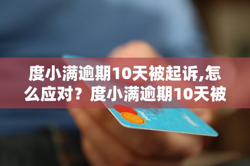 度小满逾期10天被起诉,怎么应对？度小满逾期10天被起诉后的解决办法