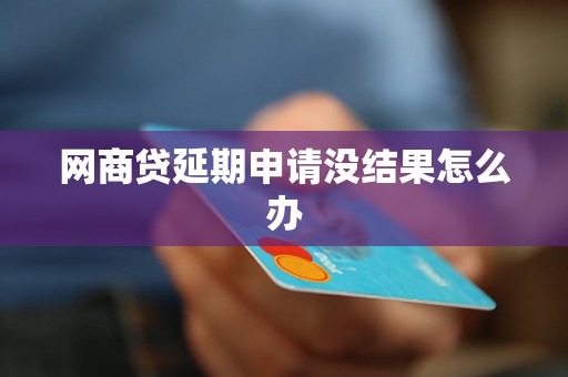 网商贷延期申请没结果怎么办