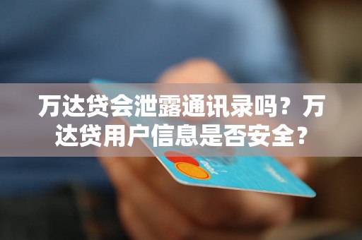 万达贷会泄露通讯录吗？万达贷用户信息是否安全？