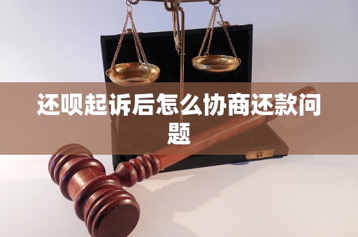 还呗起诉后怎么协商还款问题