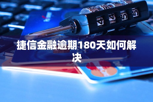 捷信金融逾期180天如何解决