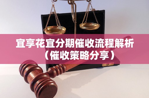 宜享花宜分期催收流程解析（催收策略分享）