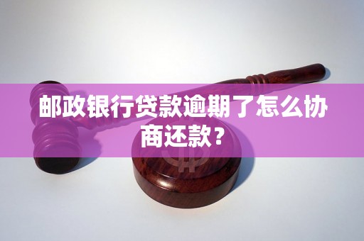 邮政银行贷款逾期了怎么协商还款？