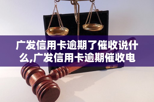 广发信用卡逾期了催收说什么,广发信用卡逾期催收电话是多少