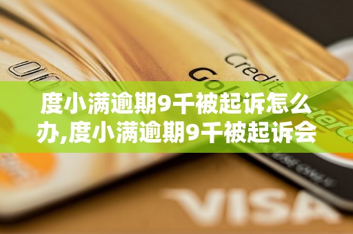 度小满逾期9千被起诉怎么办,度小满逾期9千被起诉会有什么后果