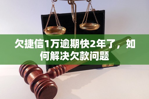 欠捷信1万逾期快2年了，如何解决欠款问题