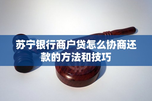 苏宁银行商户贷怎么协商还款的方法和技巧