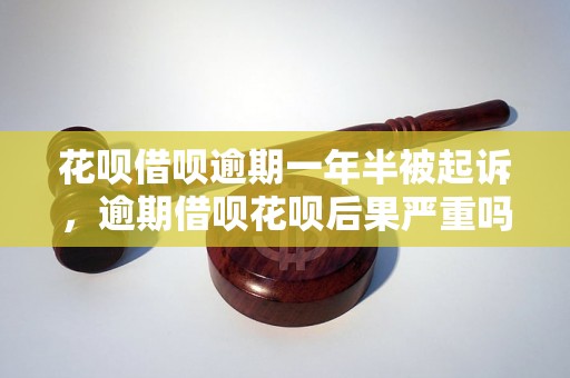 花呗借呗逾期一年半被起诉，逾期借呗花呗后果严重吗