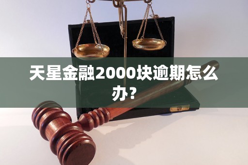 天星金融2000块逾期怎么办？