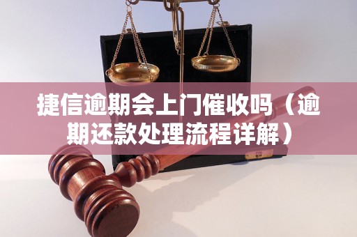 捷信逾期会上门催收吗（逾期还款处理流程详解）