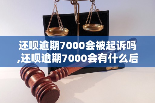 还呗逾期7000会被起诉吗,还呗逾期7000会有什么后果