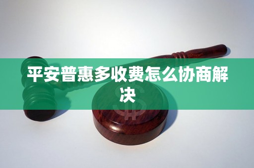 平安普惠多收费怎么协商解决