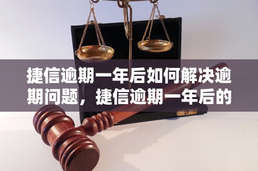 捷信逾期一年后如何解决逾期问题，捷信逾期一年后的处理方法