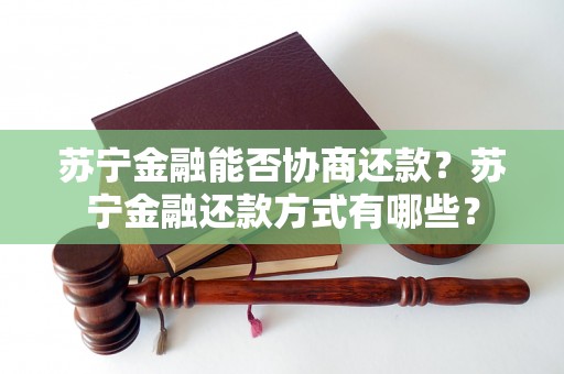 苏宁金融能否协商还款？苏宁金融还款方式有哪些？