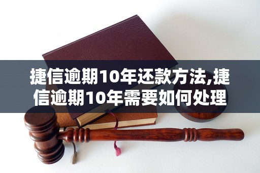 捷信逾期10年还款方法,捷信逾期10年需要如何处理