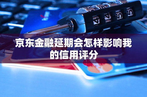 京东金融延期会怎样影响我的信用评分