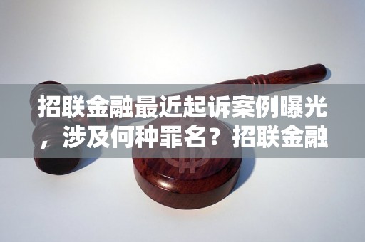 招联金融最近起诉案例曝光，涉及何种罪名？招联金融起诉案件详细解析