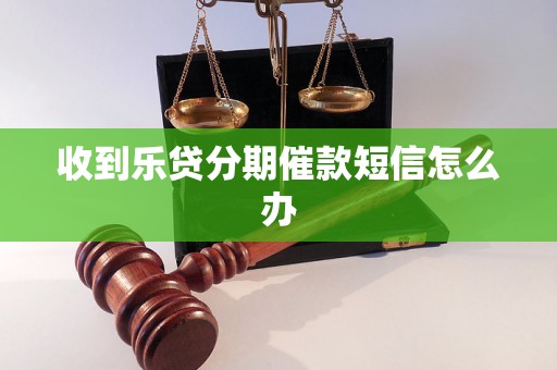 收到乐贷分期催款短信怎么办