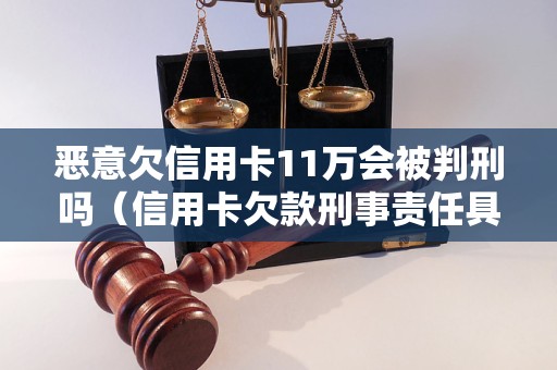 惡意欠信用卡11萬會被判刑嗎信用卡欠款刑事責任具體解析