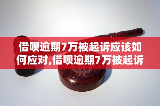 借呗逾期7万被起诉应该如何应对,借呗逾期7万被起诉后的解决方法