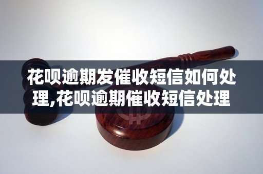 花呗逾期发催收短信如何处理,花呗逾期催收短信处理方法