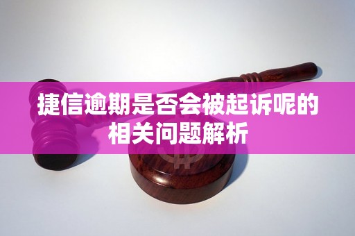 捷信逾期是否会被起诉呢的相关问题解析